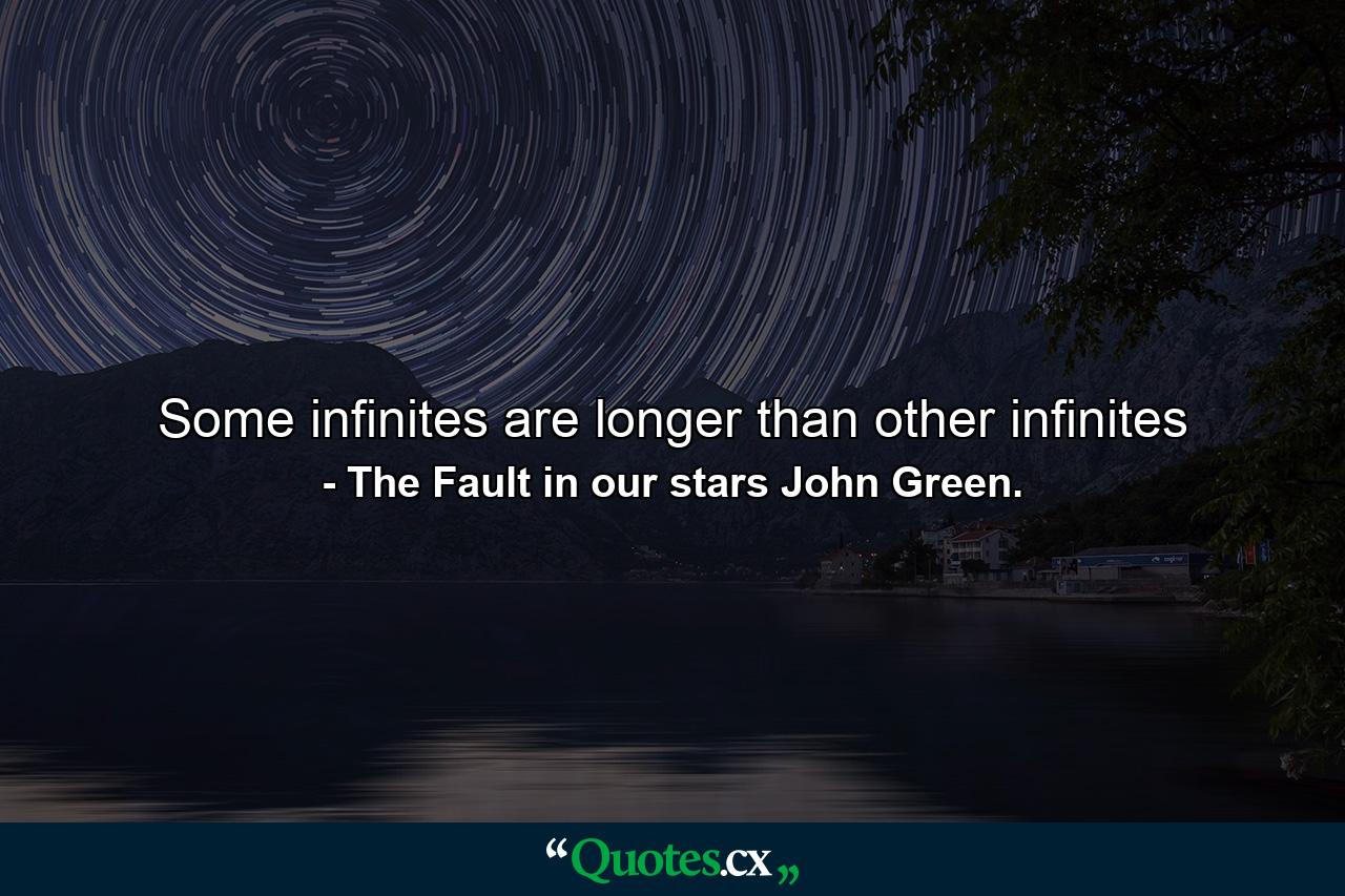 Some infinites are longer than other infinites - Quote by The Fault in our stars John Green.