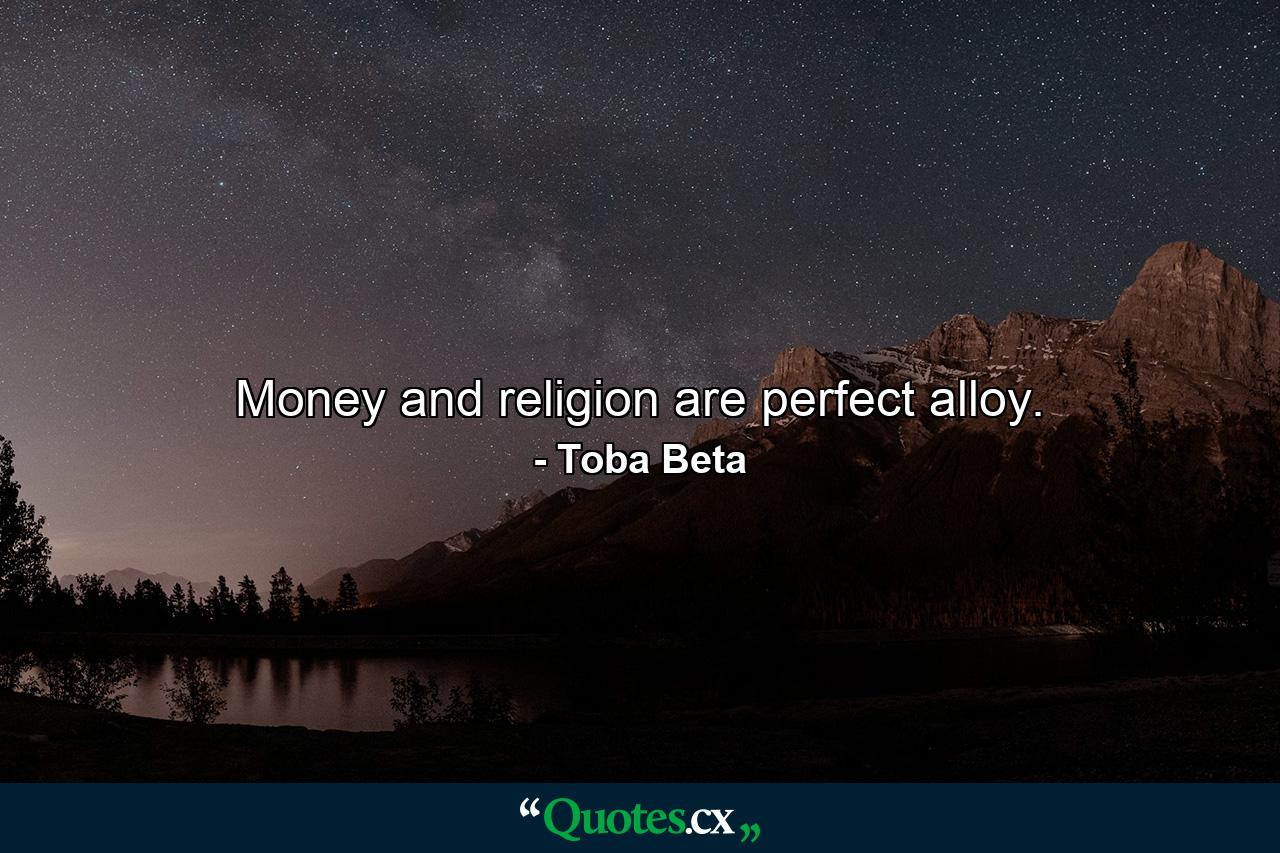 Money and religion are perfect alloy. - Quote by Toba Beta