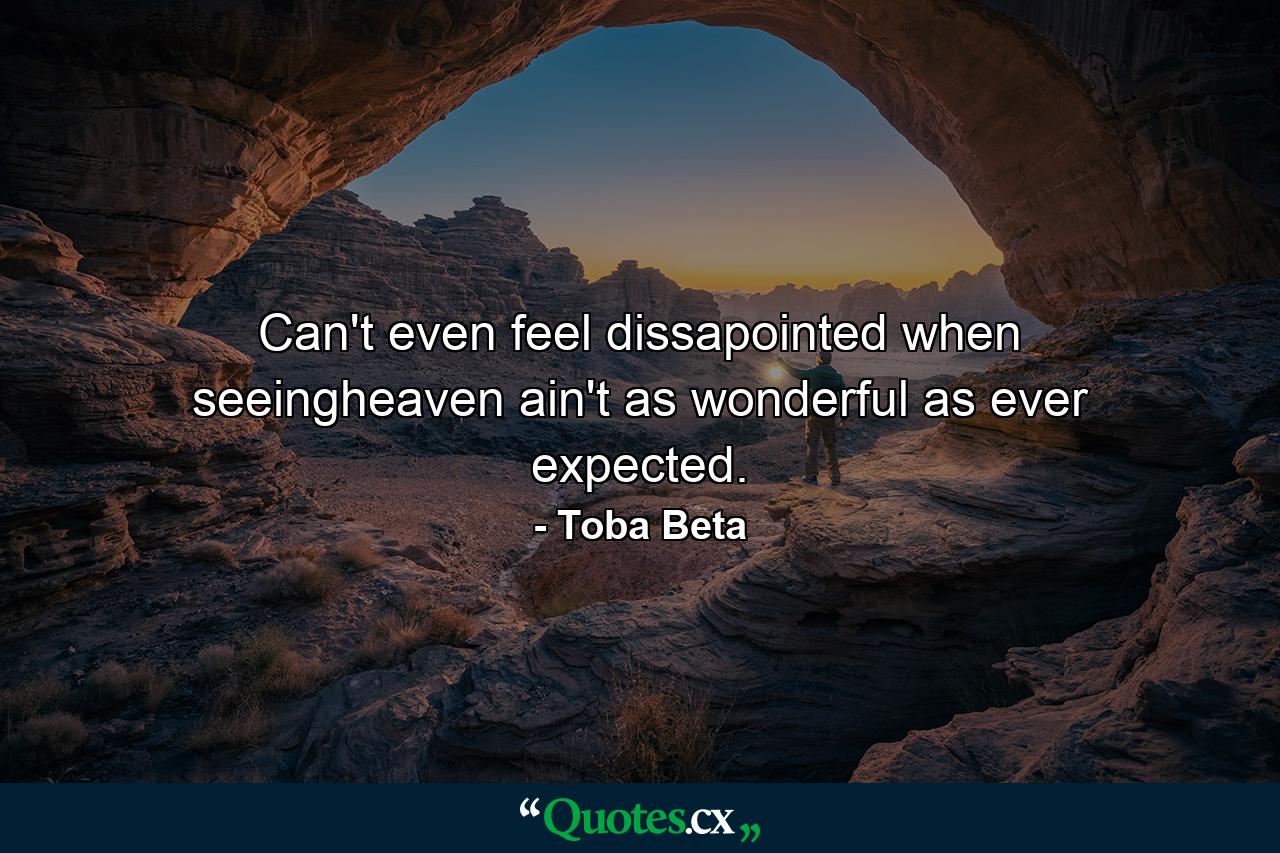 Can't even feel dissapointed when seeingheaven ain't as wonderful as ever expected. - Quote by Toba Beta