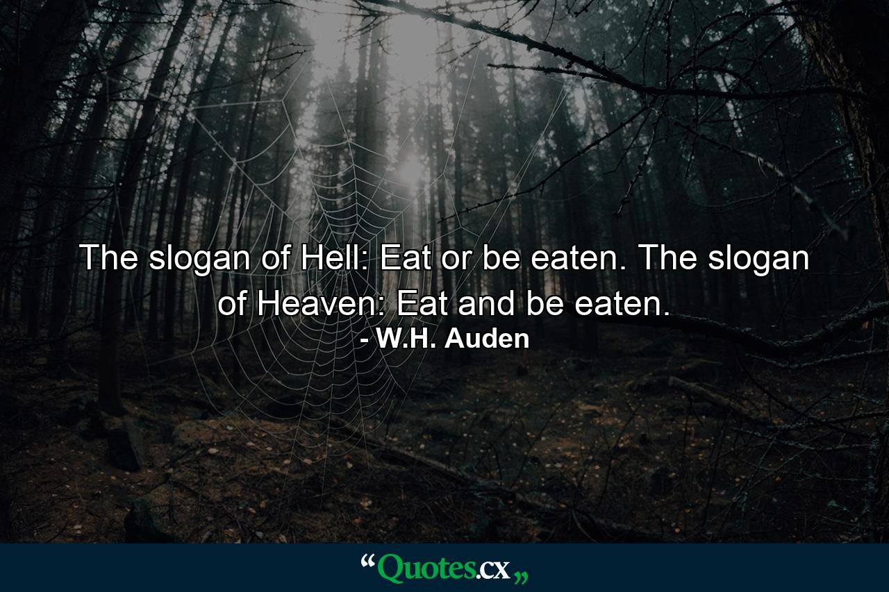 The slogan of Hell: Eat or be eaten. The slogan of Heaven: Eat and be eaten. - Quote by W.H. Auden