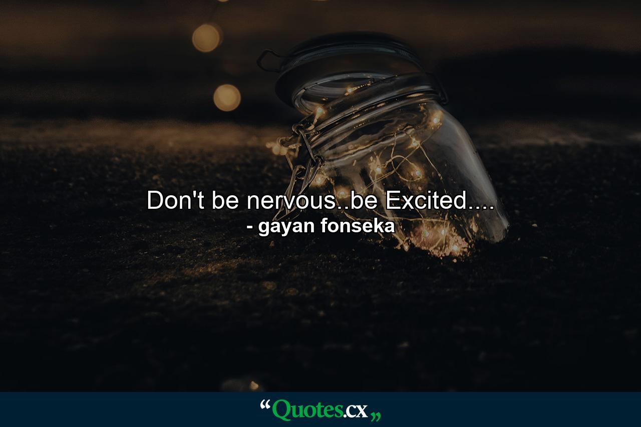 Don't be nervous..be Excited.... - Quote by gayan fonseka