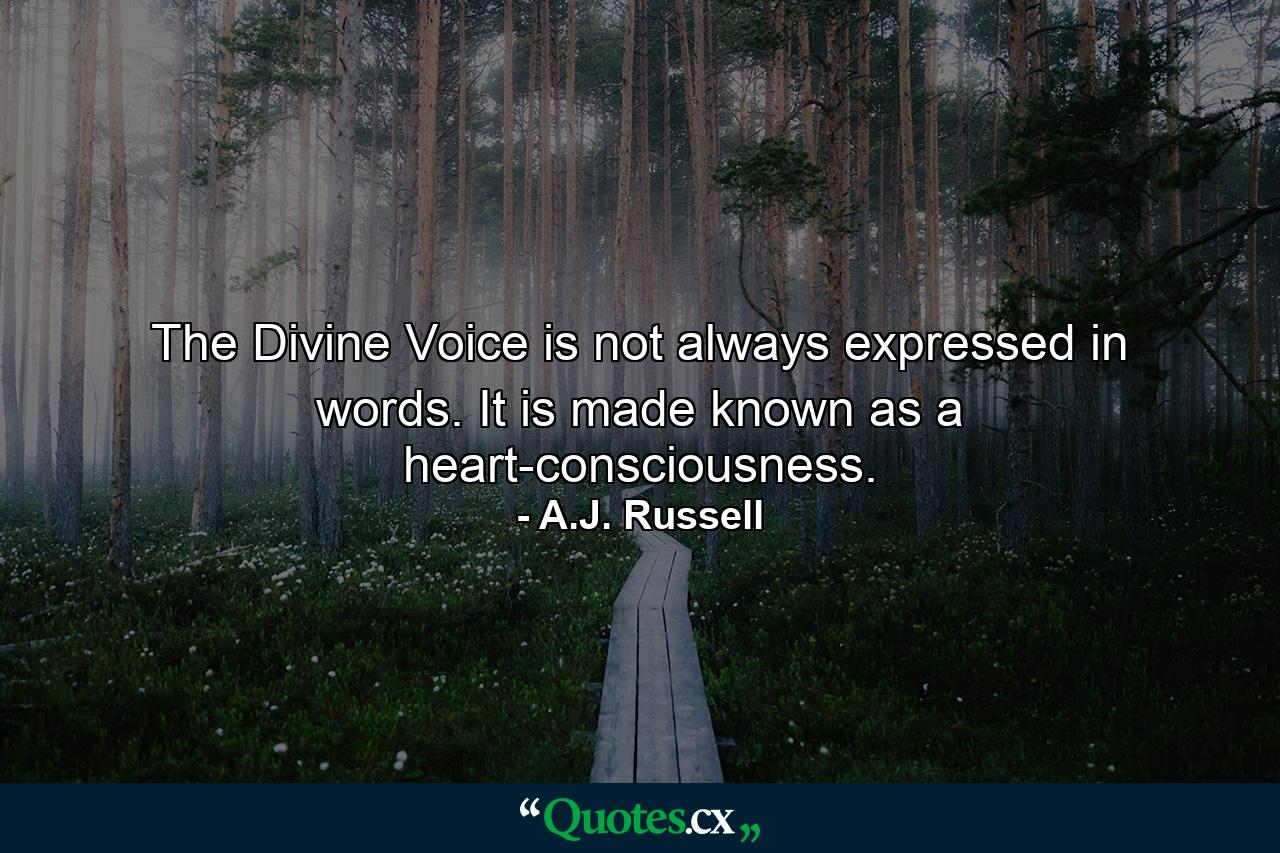 The Divine Voice is not always expressed in words. It is made known as a heart-consciousness. - Quote by A.J. Russell