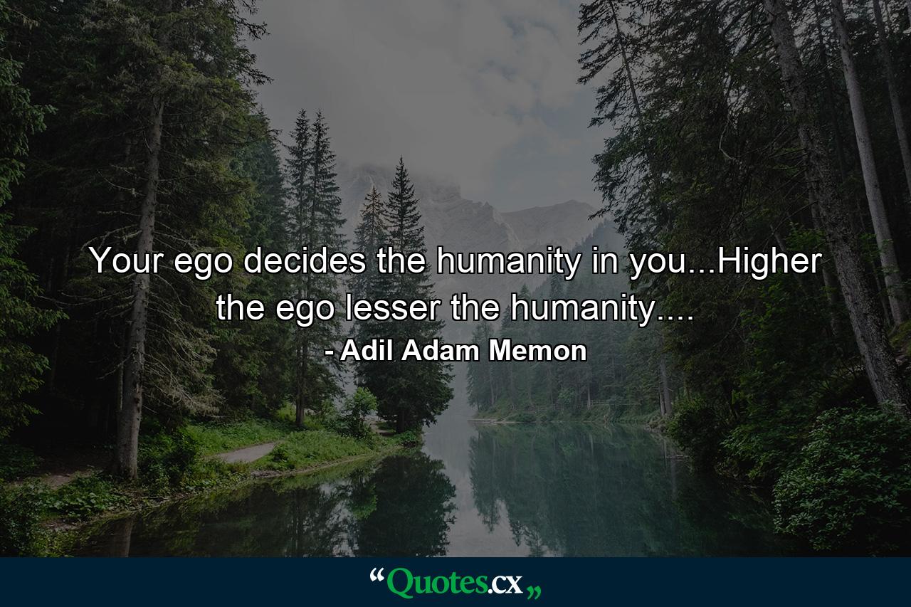 Your ego decides the humanity in you...Higher the ego lesser the humanity.... - Quote by Adil Adam Memon