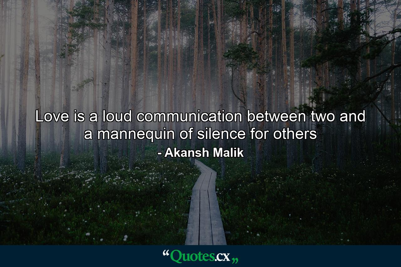 Love is a loud communication between two and a mannequin of silence for others - Quote by Akansh Malik