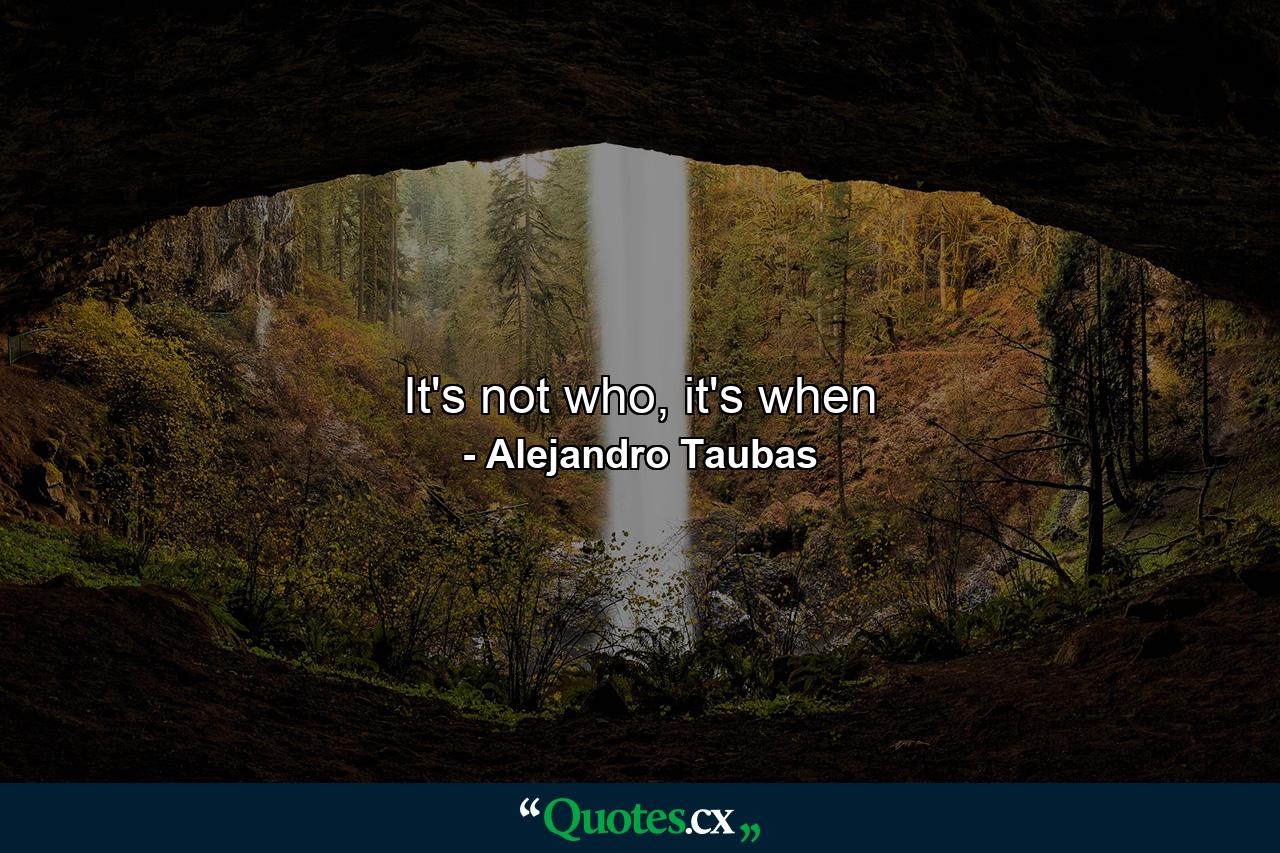 It's not who, it's when - Quote by Alejandro Taubas