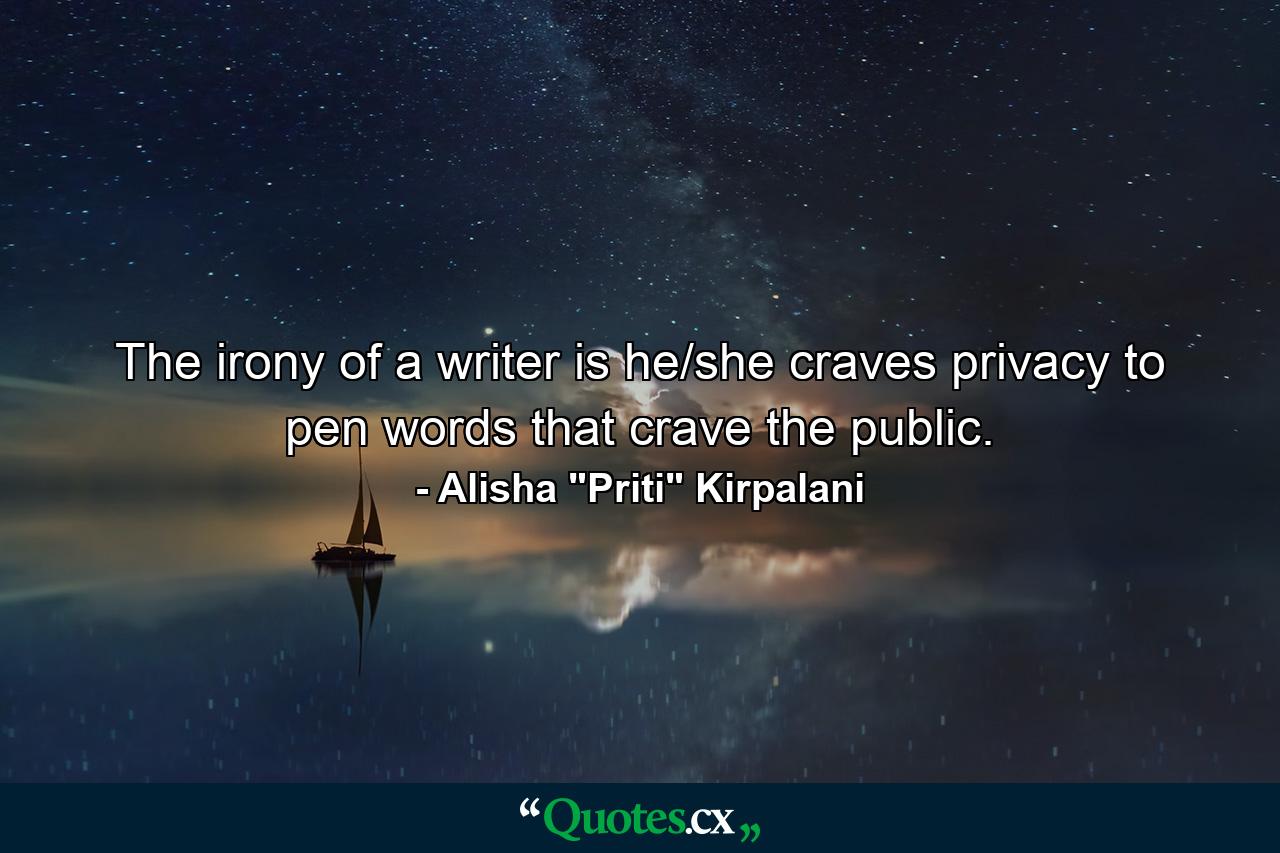 The irony of a writer is he/she craves privacy to pen words that crave the public. - Quote by Alisha 