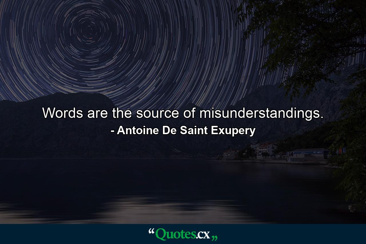 Words are the source of misunderstandings. - Quote by Antoine De Saint Exupery