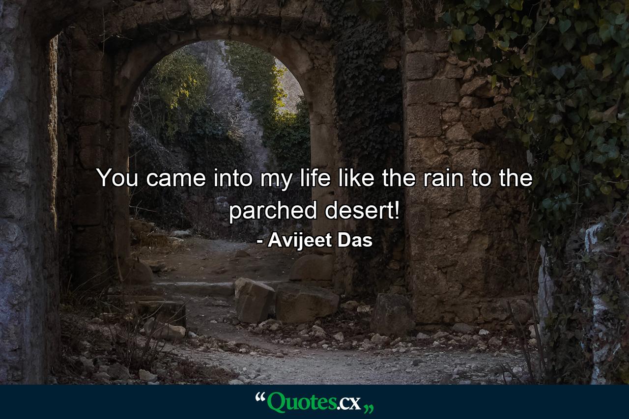 You came into my life like the rain to the parched desert! - Quote by Avijeet Das