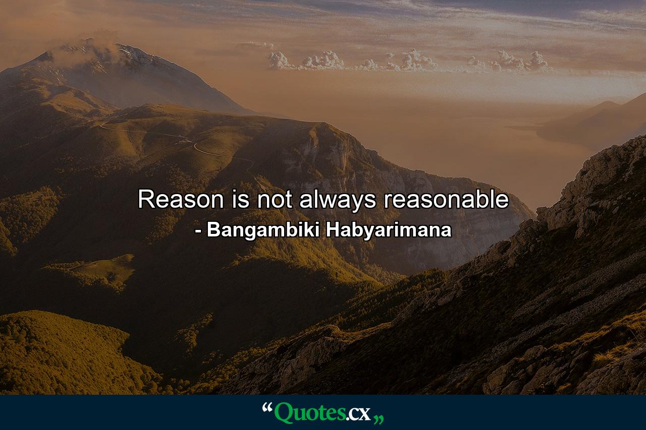 Reason is not always reasonable - Quote by Bangambiki Habyarimana