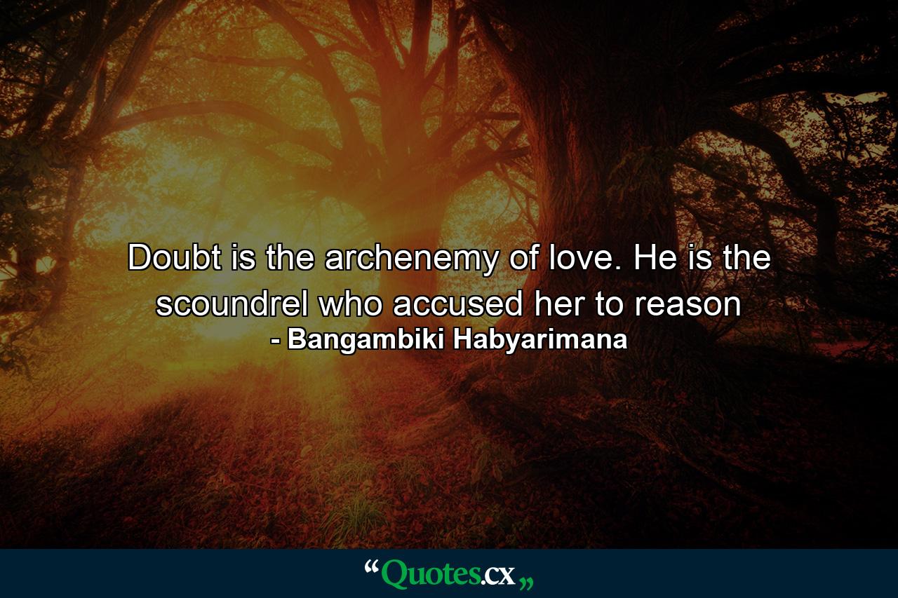 Doubt is the archenemy of love. He is the scoundrel who accused her to reason - Quote by Bangambiki Habyarimana