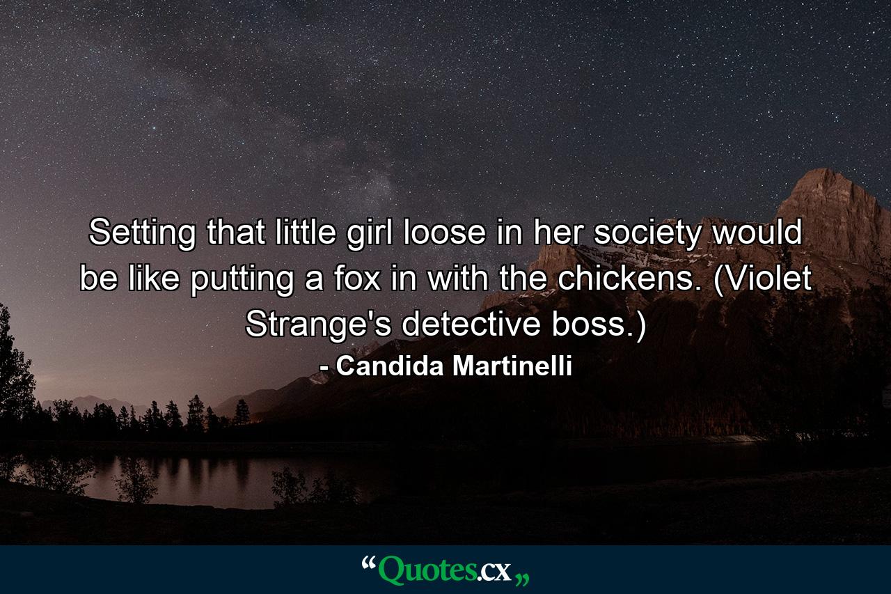 Setting that little girl loose in her society would be like putting a fox in with the chickens. (Violet Strange's detective boss.) - Quote by Candida Martinelli