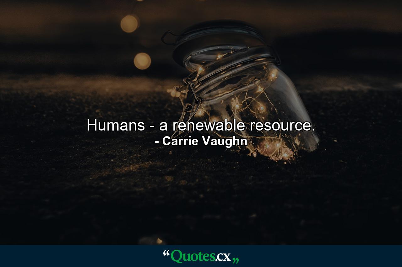 Humans - a renewable resource. - Quote by Carrie Vaughn