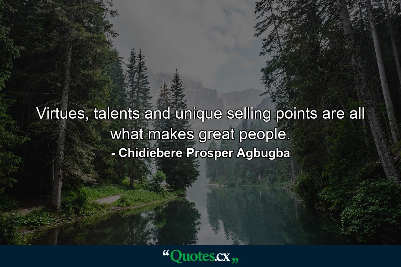 Virtues, talents and unique selling points are all what makes great people. - Quote by Chidiebere Prosper Agbugba