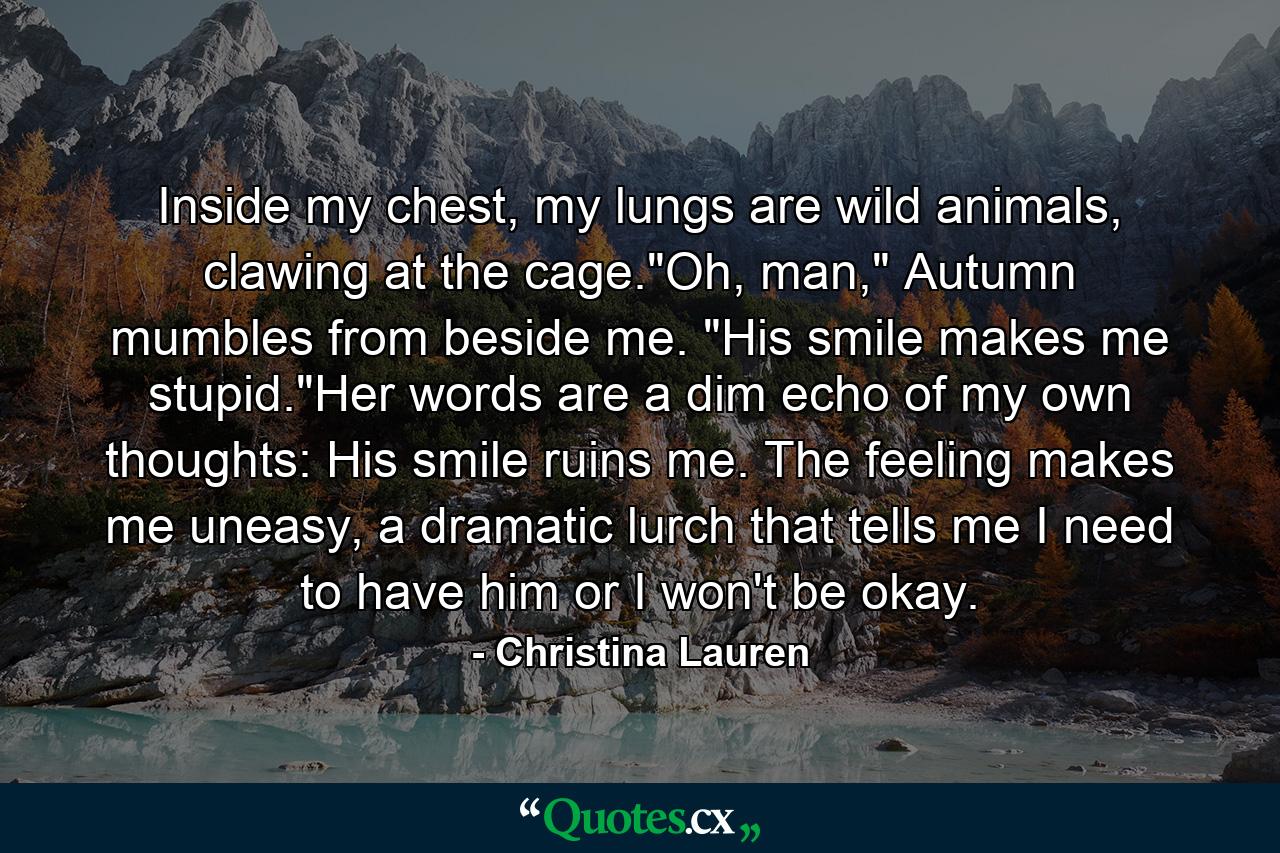 Inside my chest, my lungs are wild animals, clawing at the cage.