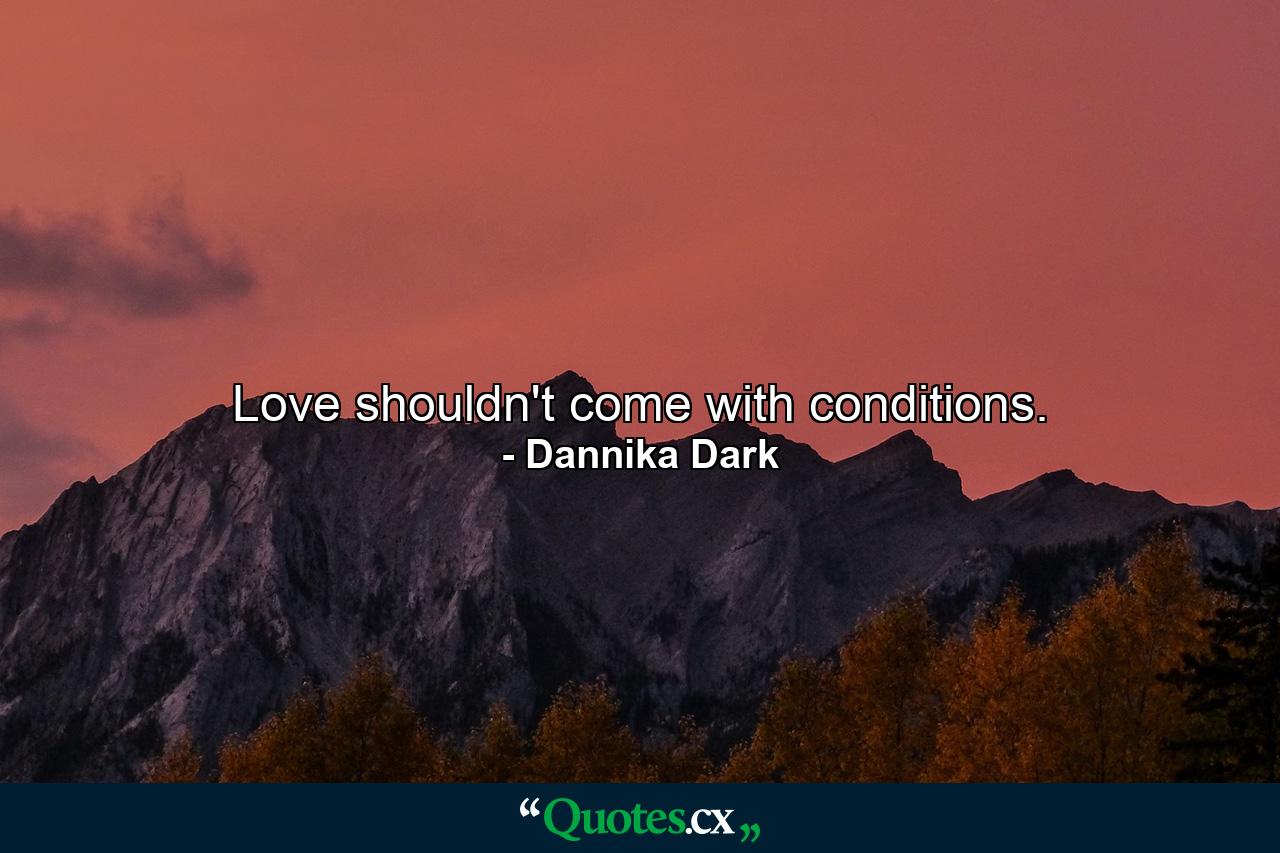 Love shouldn't come with conditions. - Quote by Dannika Dark