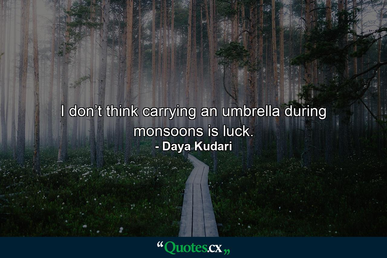 I don’t think carrying an umbrella during monsoons is luck. - Quote by Daya Kudari