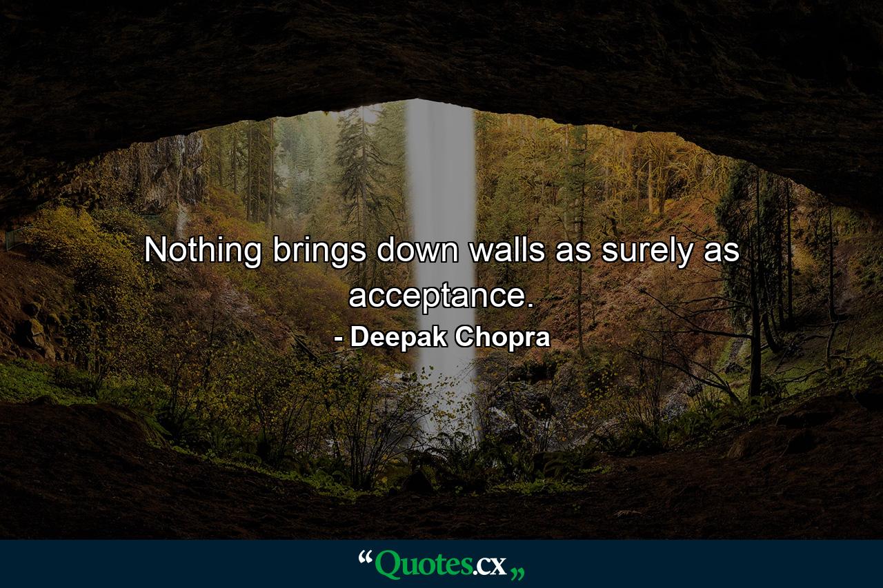 Nothing brings down walls as surely as acceptance. - Quote by Deepak Chopra