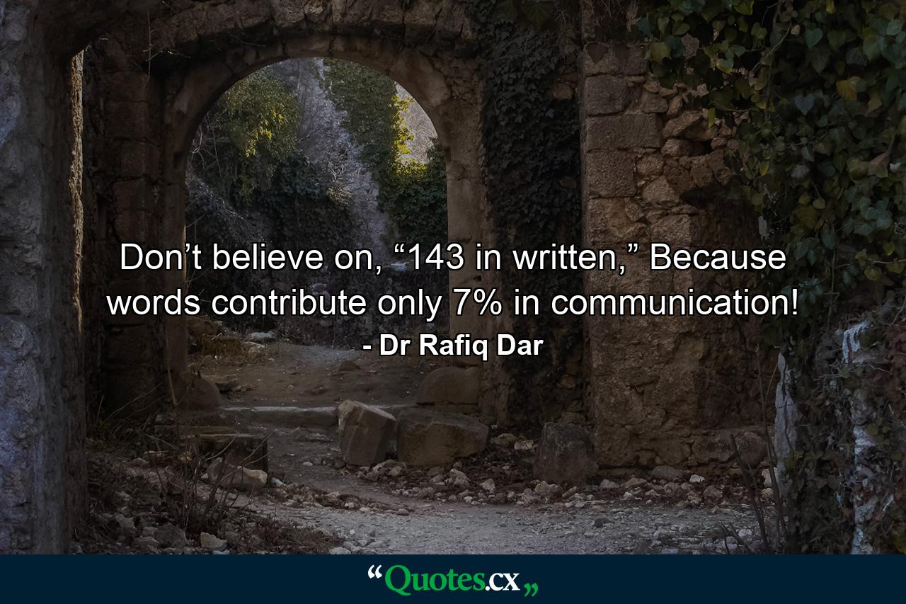 Don’t believe on, “143 in written,” Because words contribute only 7% in communication! - Quote by Dr Rafiq Dar