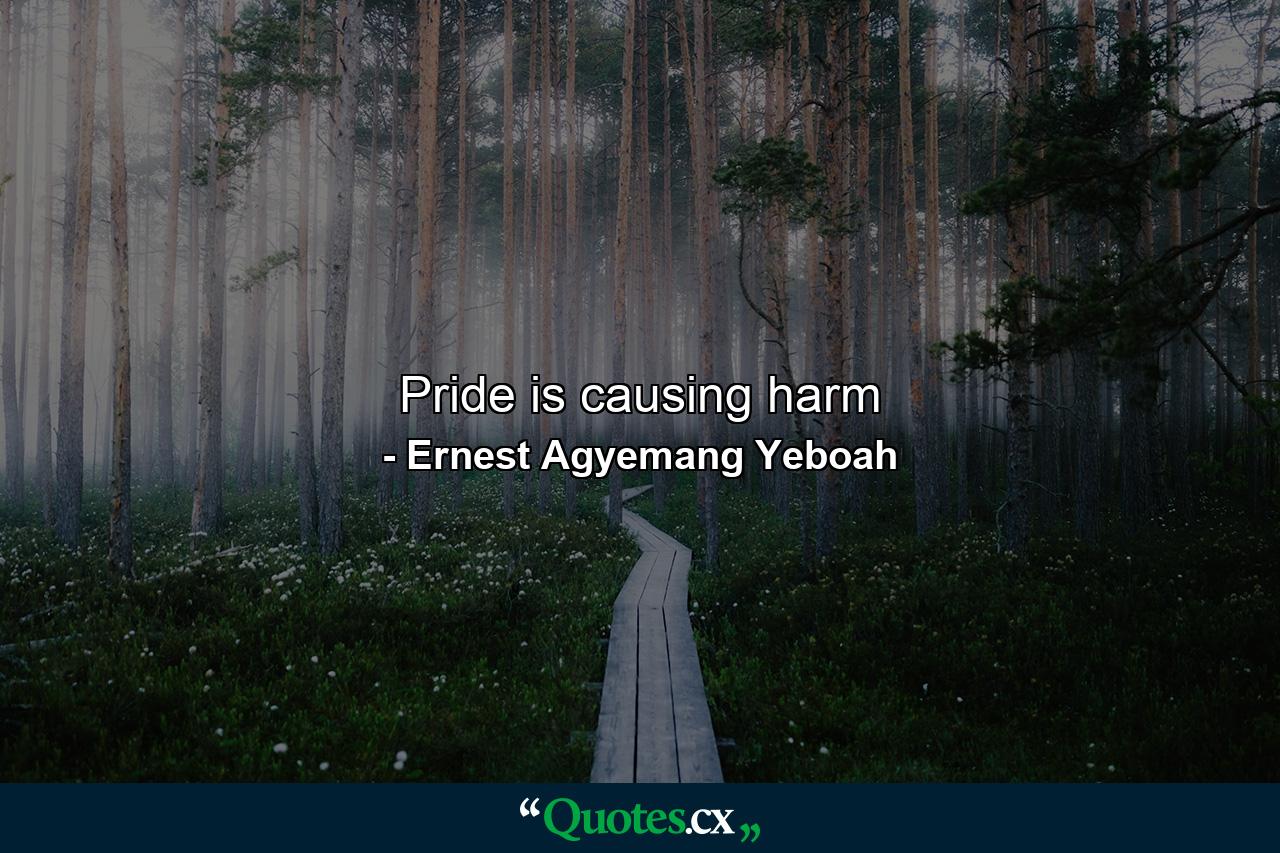 Pride is causing harm - Quote by Ernest Agyemang Yeboah