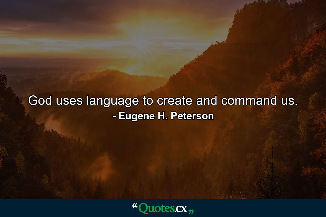 God uses language to create and command us. - Quote by Eugene H. Peterson