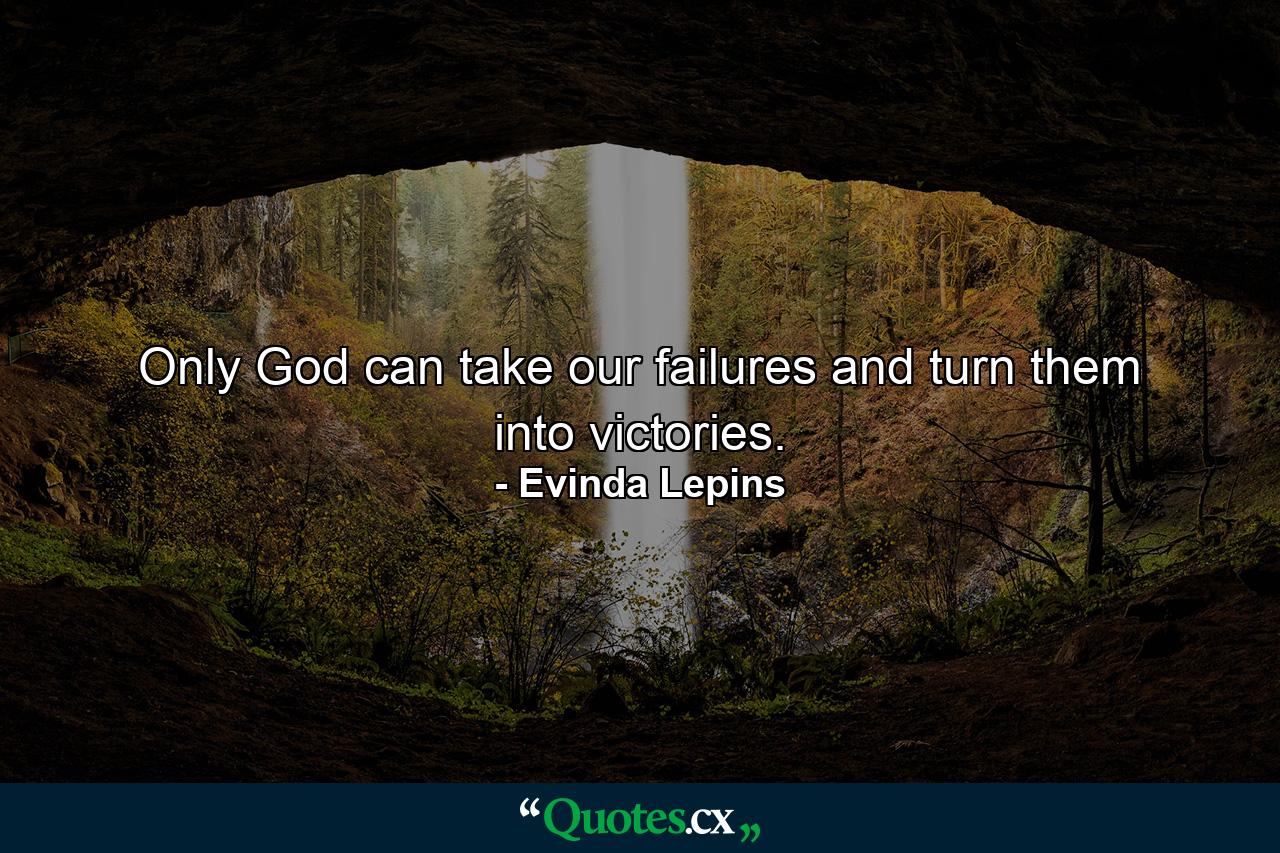 Only God can take our failures and turn them into victories. - Quote by Evinda Lepins