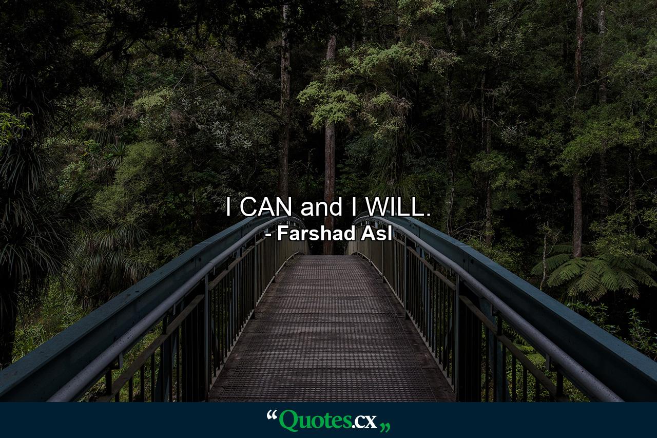 I CAN and I WILL. - Quote by Farshad Asl