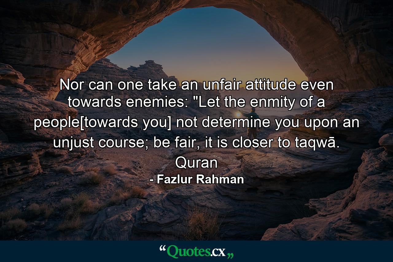 Nor can one take an unfair attitude even towards enemies: 