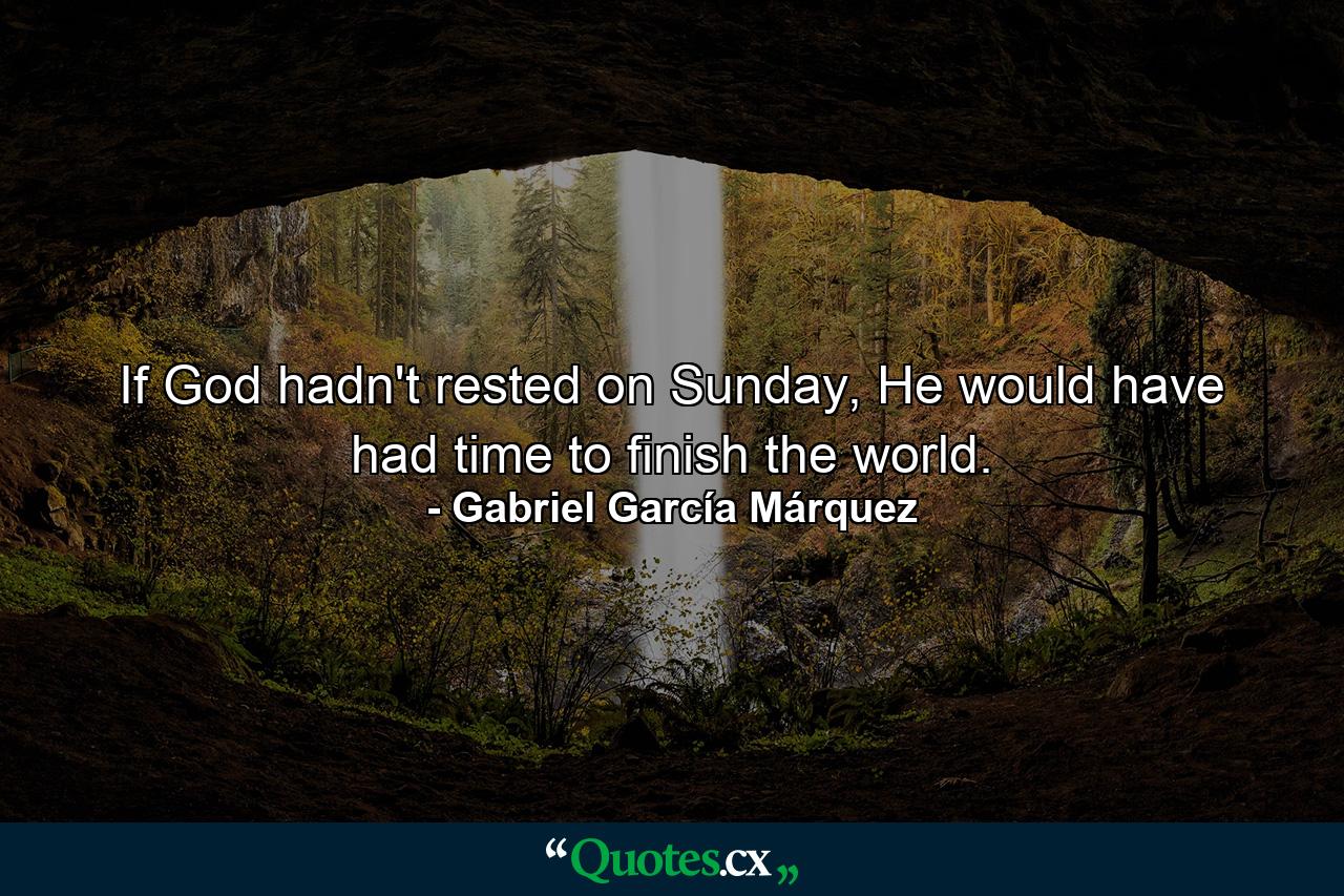 If God hadn't rested on Sunday, He would have had time to finish the world. - Quote by Gabriel García Márquez