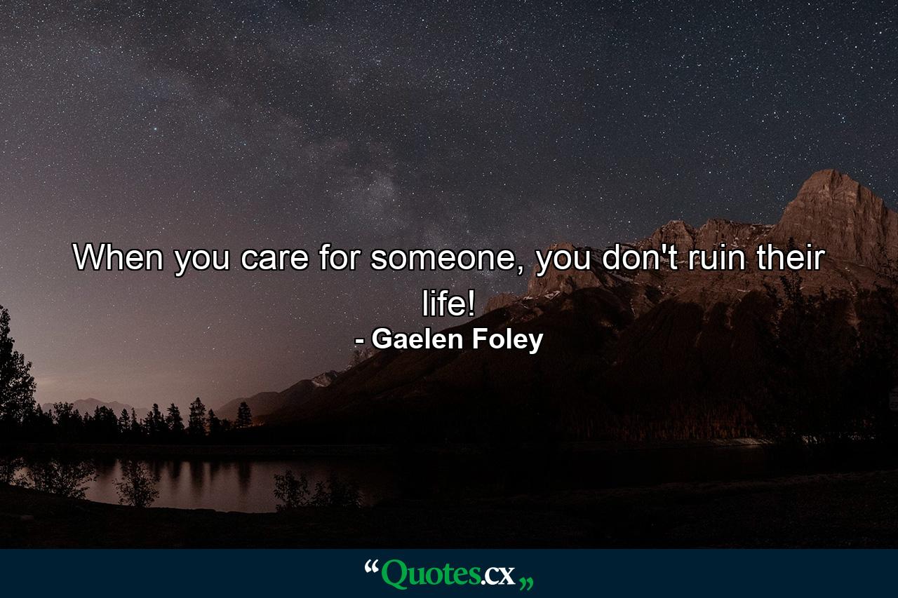 When you care for someone, you don't ruin their life! - Quote by Gaelen Foley