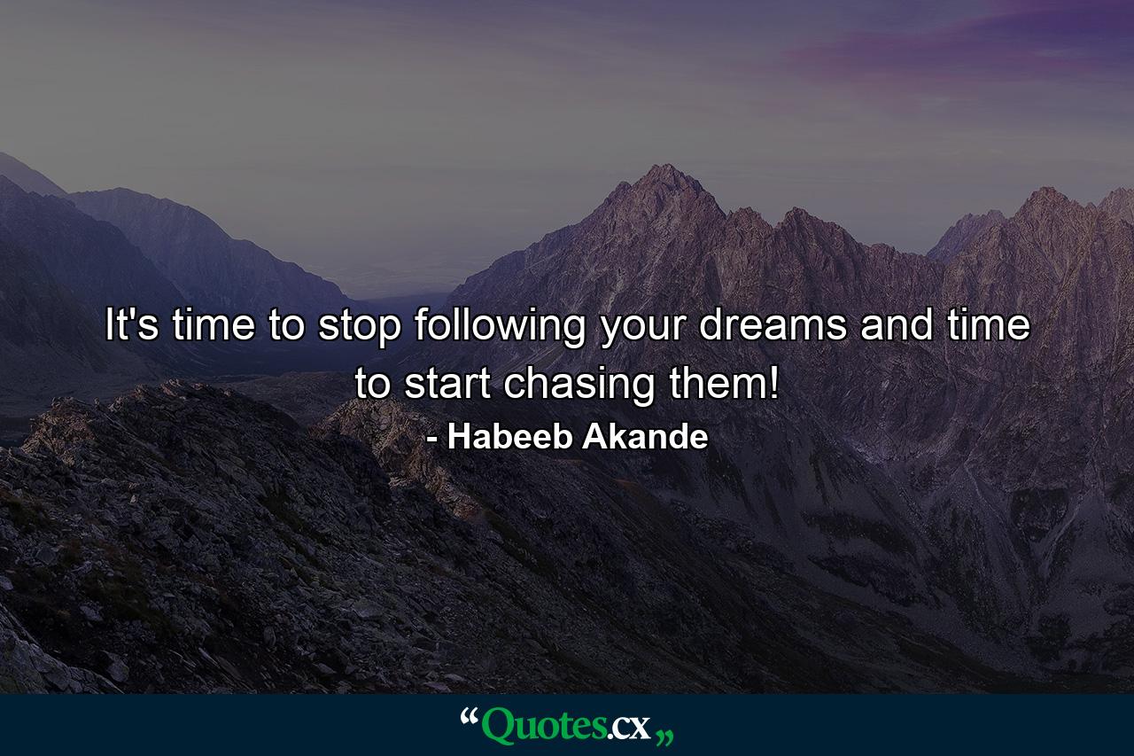 It's time to stop following your dreams and time to start chasing them! - Quote by Habeeb Akande