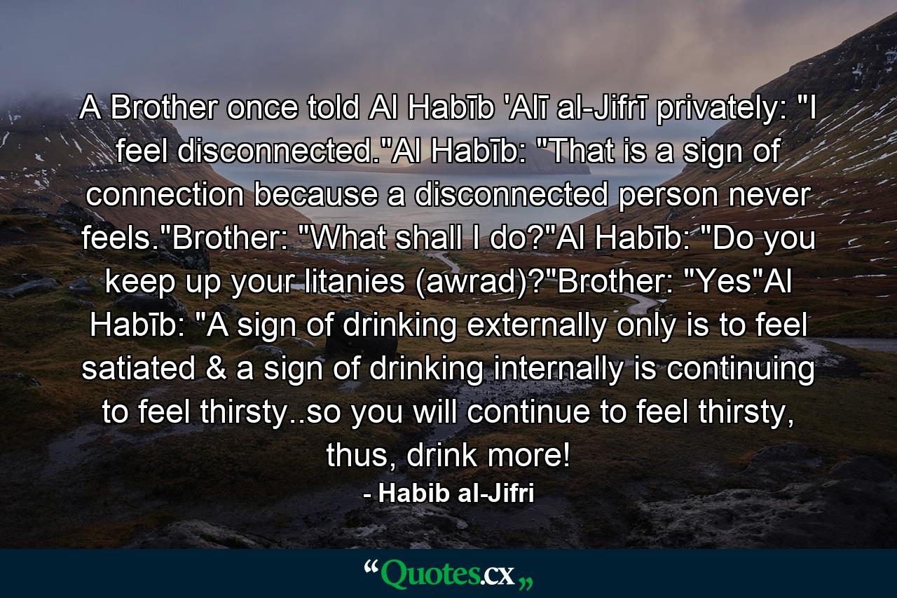 A Brother once told Al Habīb 'Alī al-Jifrī privately: 