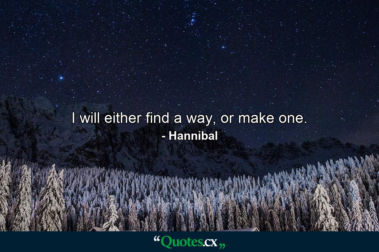 I will either find a way, or make one. - Quote by Hannibal