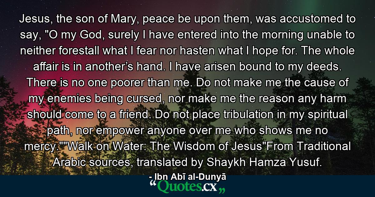 Jesus, the son of Mary, peace be upon them, was accustomed to say, 