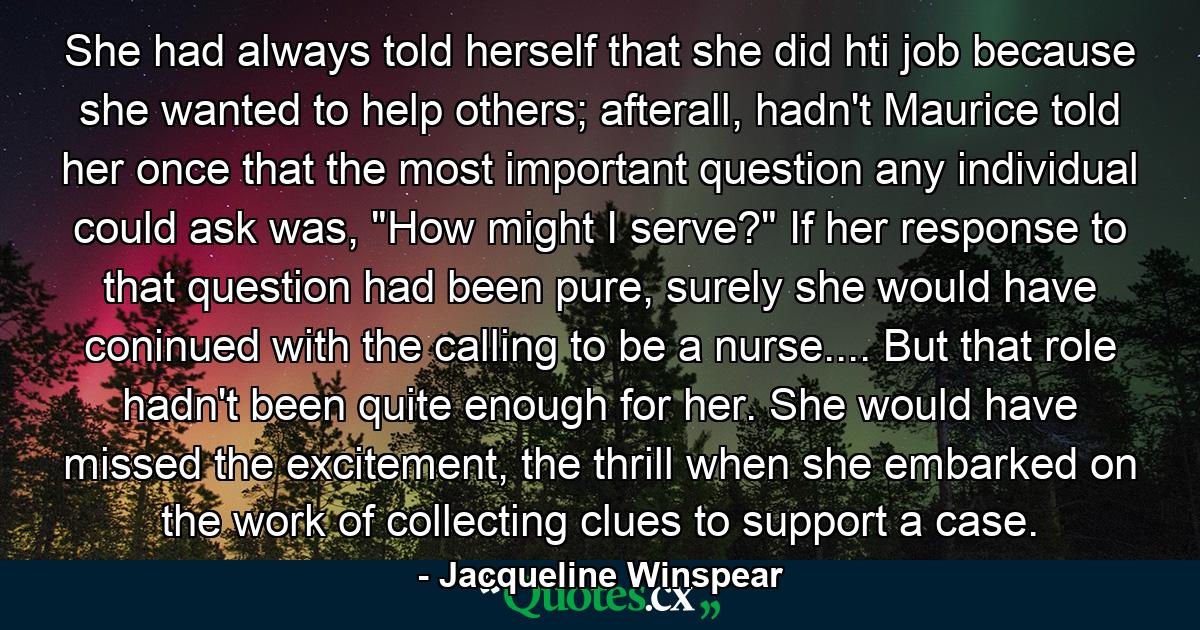 She had always told herself that she did hti job because she wanted to help others; afterall, hadn't Maurice told her once that the most important question any individual could ask was, 