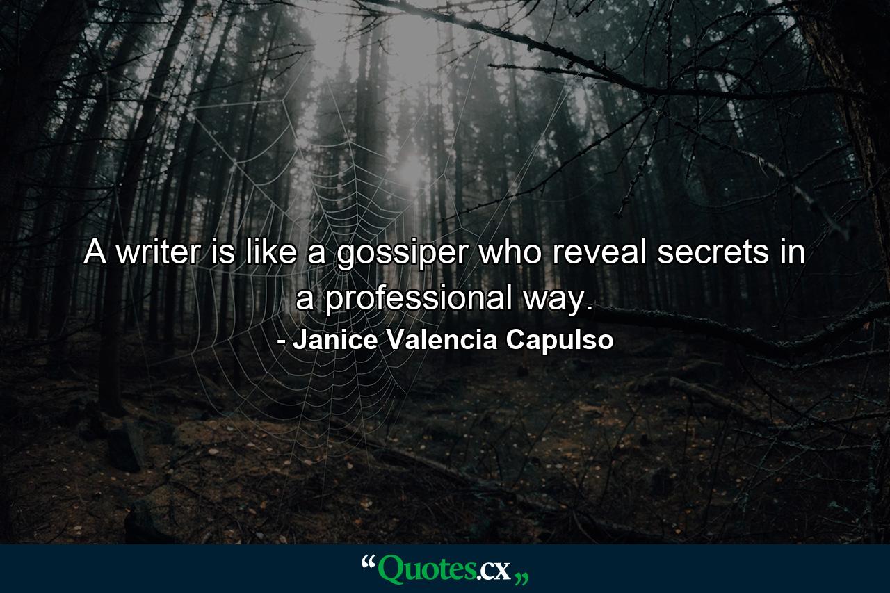 A writer is like a gossiper who reveal secrets in a professional way. - Quote by Janice Valencia Capulso