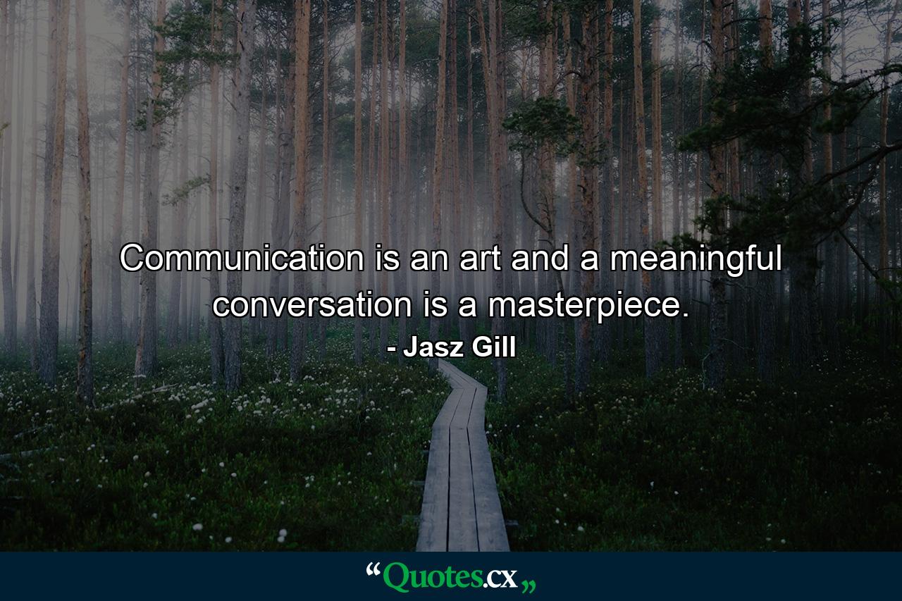 Communication is an art and a meaningful conversation is a masterpiece. - Quote by Jasz Gill