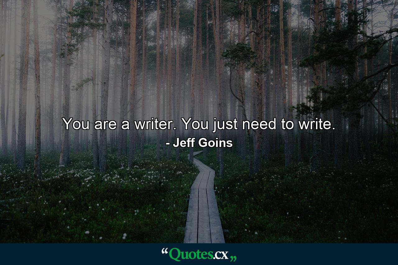 You are a writer. You just need to write. - Quote by Jeff Goins