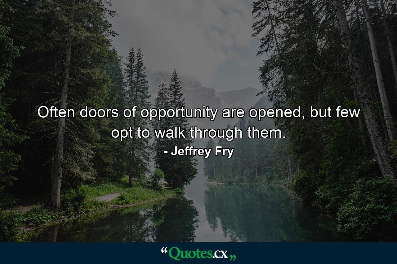 Often doors of opportunity are opened, but few opt to walk through them. - Quote by Jeffrey Fry