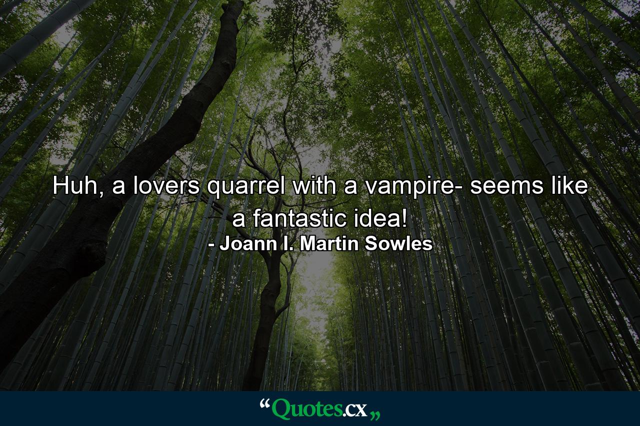 Huh, a lovers quarrel with a vampire- seems like a fantastic idea! - Quote by Joann I. Martin Sowles