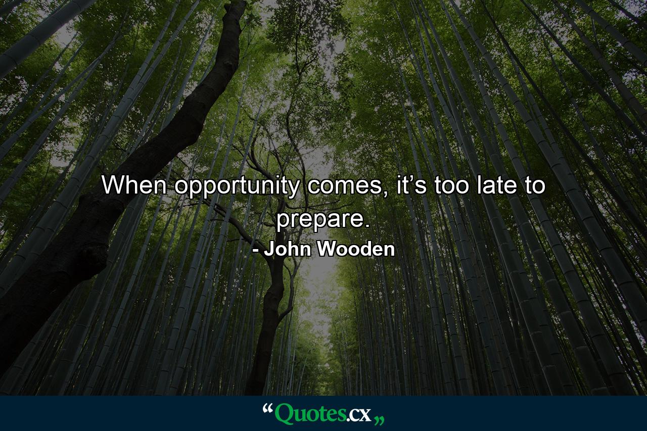 When opportunity comes, it’s too late to prepare. - Quote by John Wooden