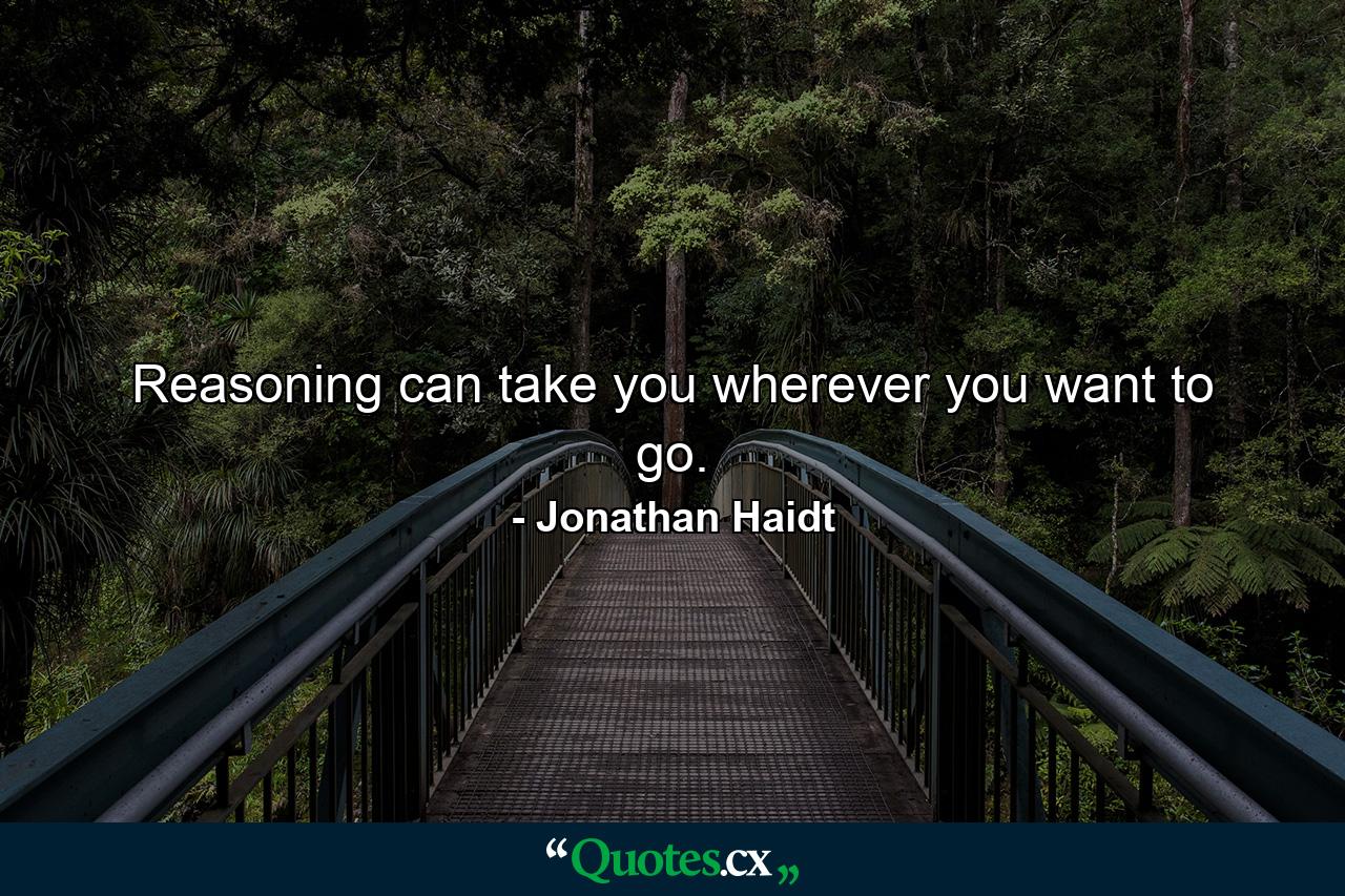 Reasoning can take you wherever you want to go. - Quote by Jonathan Haidt