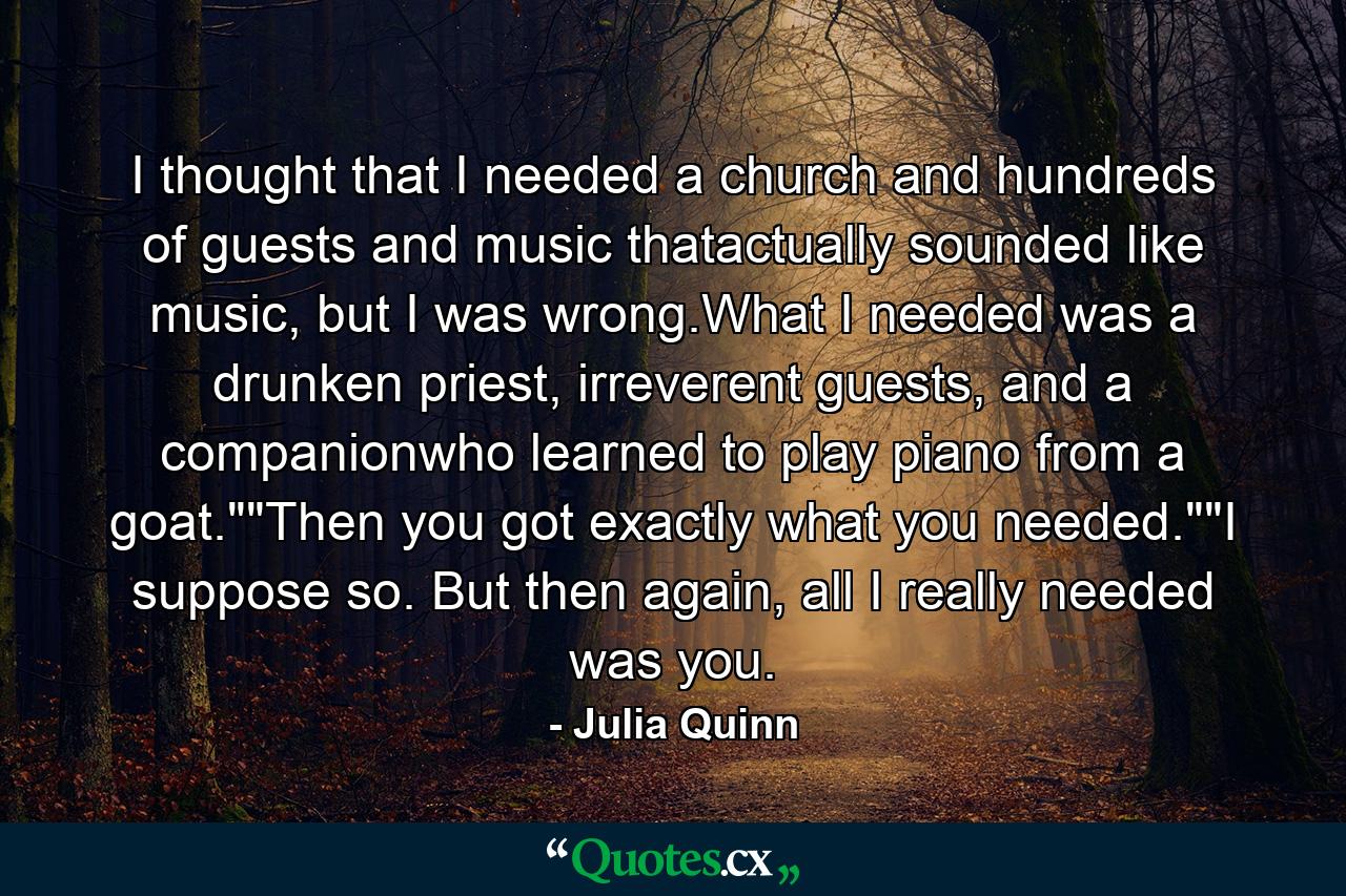 I thought that I needed a church and hundreds of guests and music thatactually sounded like music, but I was wrong.What I needed was a drunken priest, irreverent guests, and a companionwho learned to play piano from a goat.