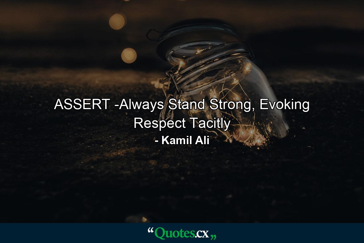 ASSERT -Always Stand Strong, Evoking Respect Tacitly - Quote by Kamil Ali