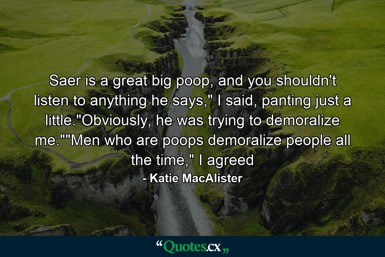 Saer is a great big poop, and you shouldn't listen to anything he says,