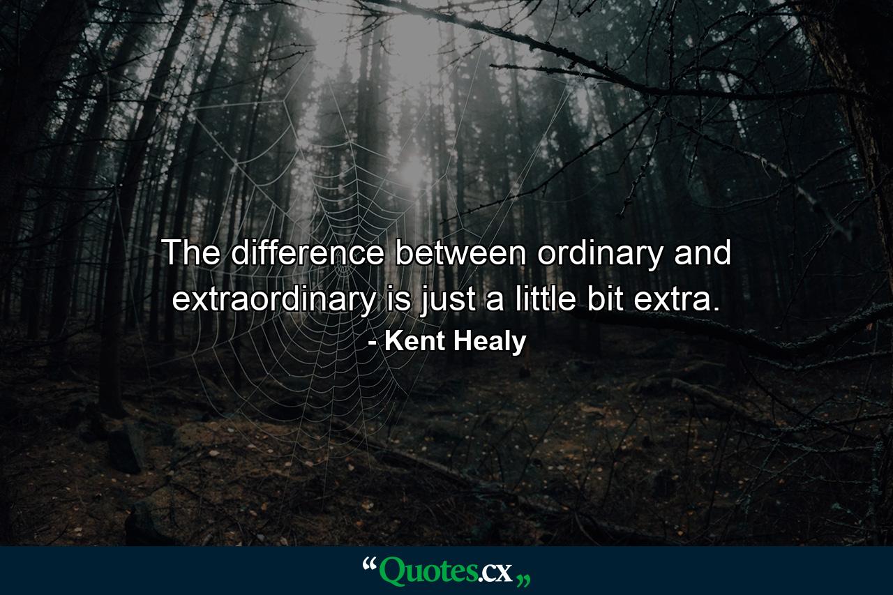 The difference between ordinary and extraordinary is just a little bit extra. - Quote by Kent Healy