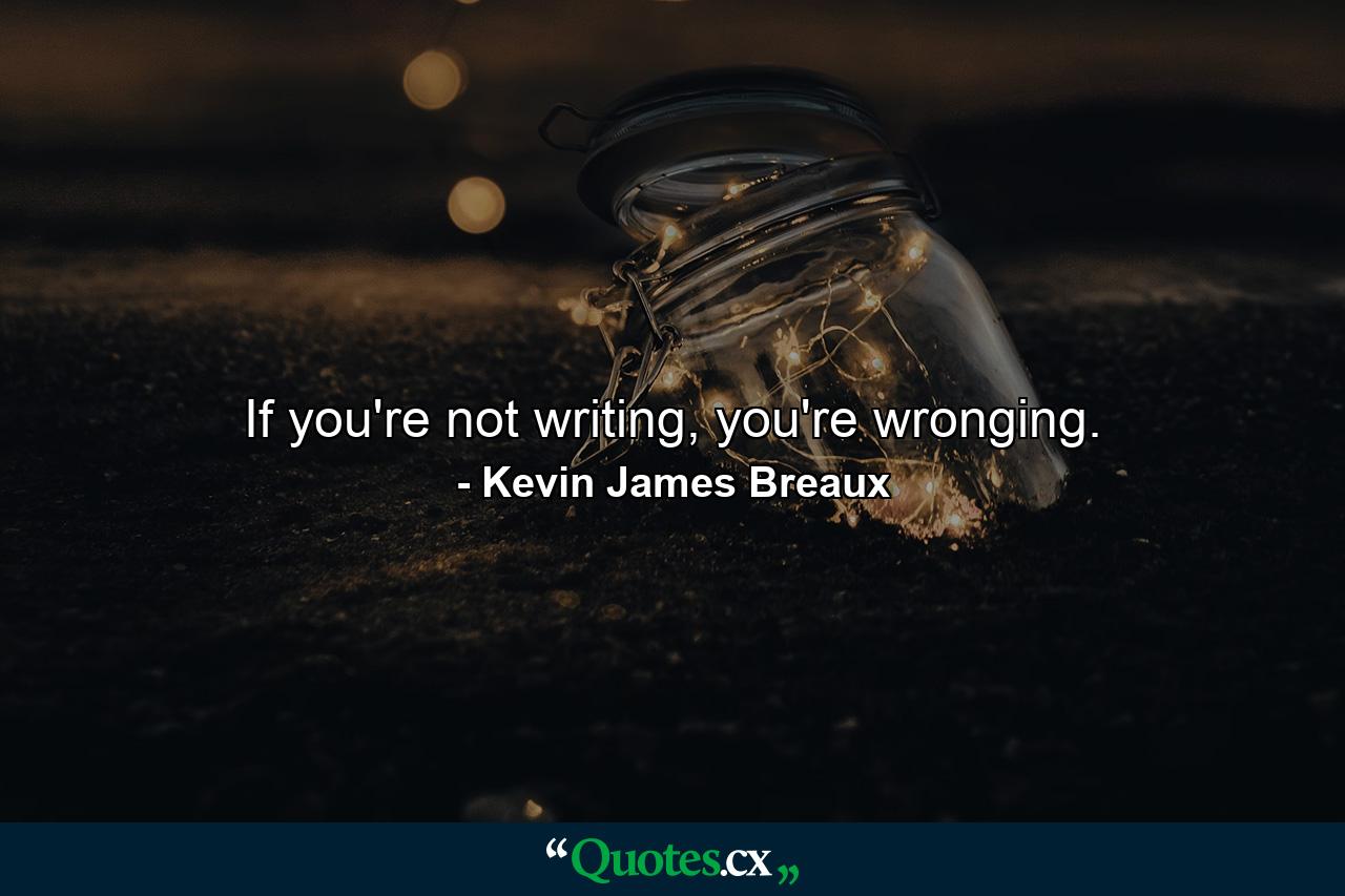 If you're not writing, you're wronging. - Quote by Kevin James Breaux