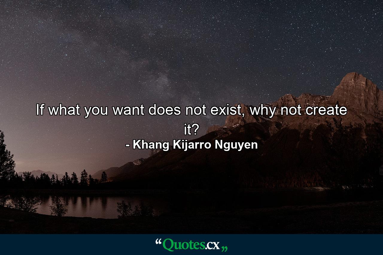 If what you want does not exist, why not create it? - Quote by Khang Kijarro Nguyen