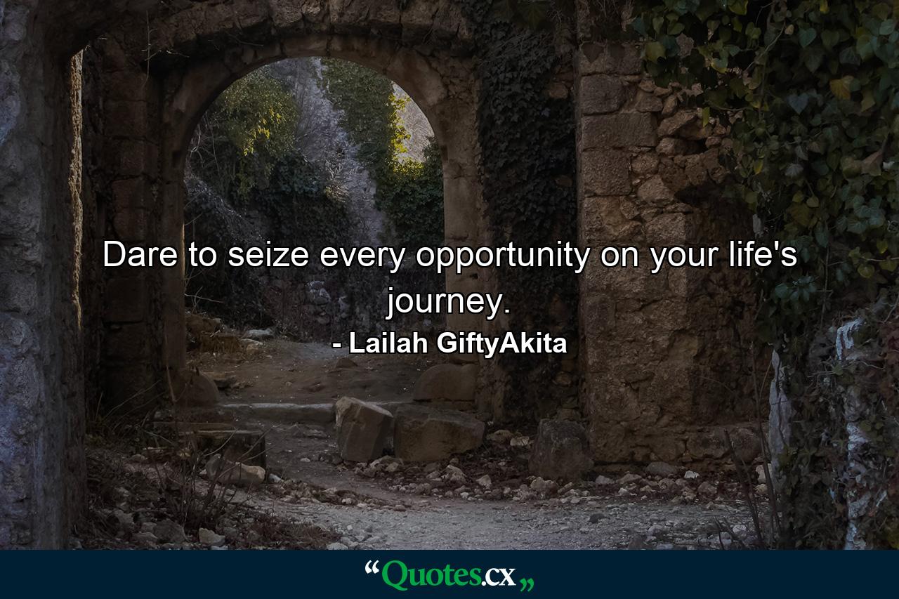 Dare to seize every opportunity on your life's journey. - Quote by Lailah GiftyAkita