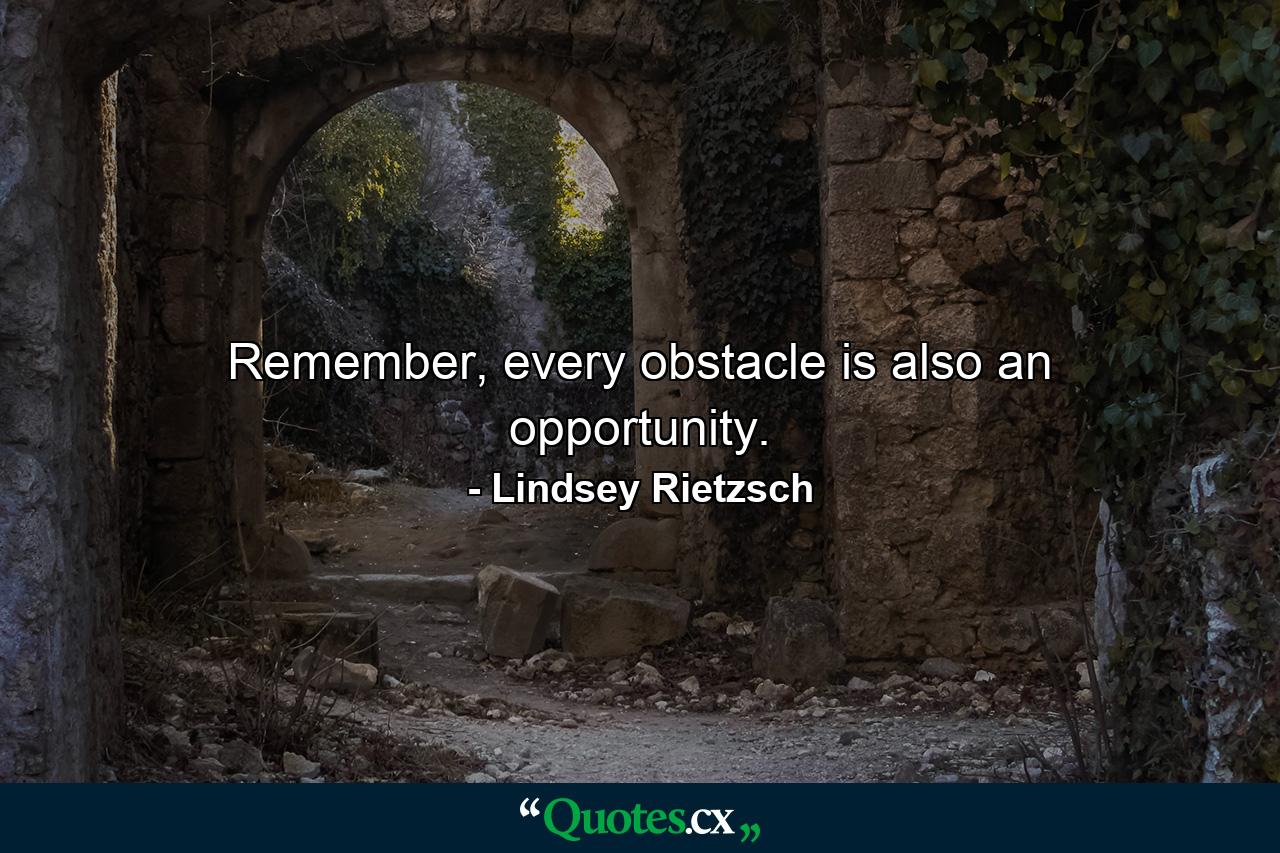 Remember, every obstacle is also an opportunity. - Quote by Lindsey Rietzsch