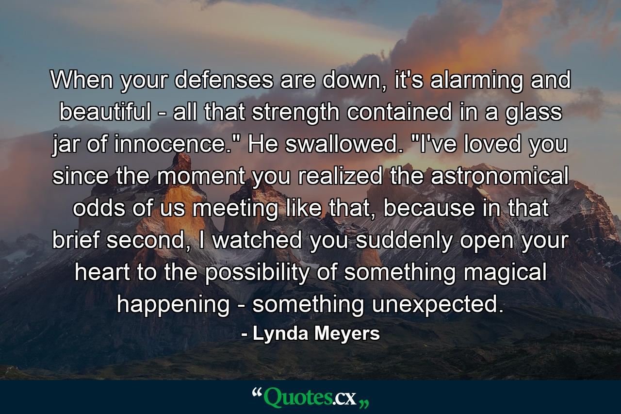 When your defenses are down, it's alarming and beautiful - all that strength contained in a glass jar of innocence.